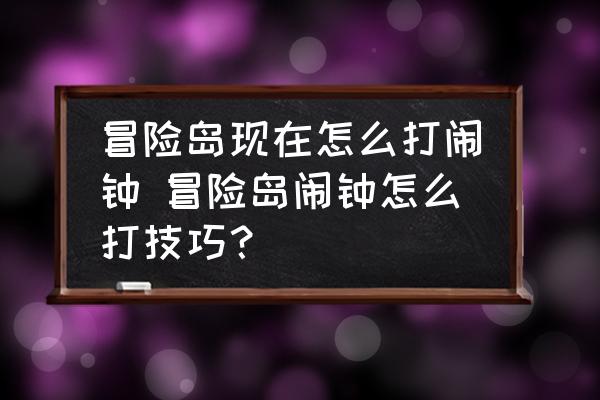 冒險(xiǎn)島現(xiàn)在怎么打鬧鐘 冒險(xiǎn)島鬧鐘怎么打技巧？