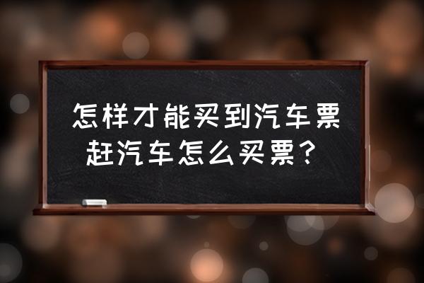 怎樣才能買到汽車票 趕汽車怎么買票？