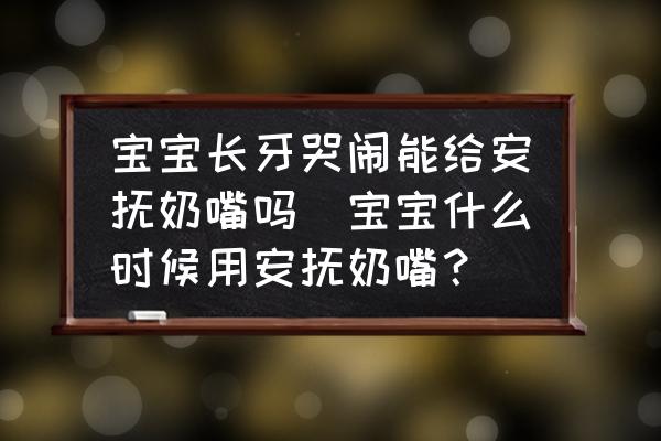 寶寶長牙哭鬧能給安撫奶嘴嗎(寶寶什么時(shí)候用安撫奶嘴？)