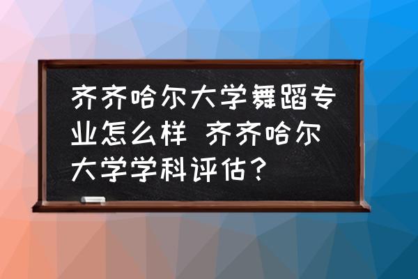 齊齊哈爾大學(xué)舞蹈專業(yè)怎么樣 齊齊哈爾大學(xué)學(xué)科評(píng)估？
