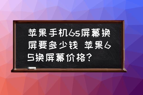 蘋果手機(jī)6s屏幕換屏要多少錢 蘋果6S換屏幕價(jià)格？