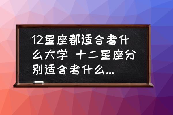 12星座都適合考什么大學(xué) 十二星座分別適合考什么音樂學(xué)院？