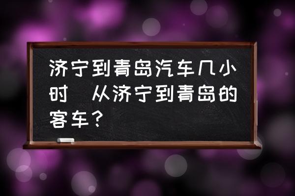 濟(jì)寧到青島汽車幾小時(shí)(從濟(jì)寧到青島的客車？)