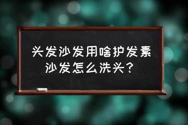 頭發(fā)沙發(fā)用啥護(hù)發(fā)素(沙發(fā)怎么洗頭？)