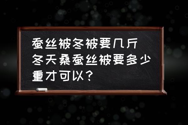 蠶絲被冬被要幾斤(冬天桑蠶絲被要多少重才可以？)