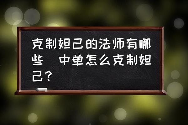 克制妲己的法師有哪些(中單怎么克制妲己？)