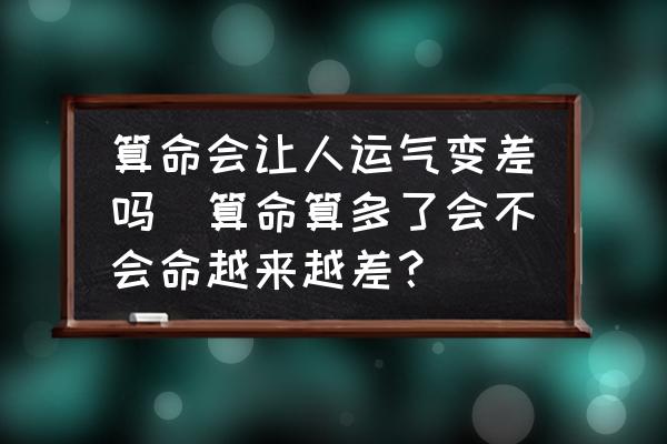 算命會(huì)讓人運(yùn)氣變差嗎(算命算多了會(huì)不會(huì)命越來越差？)