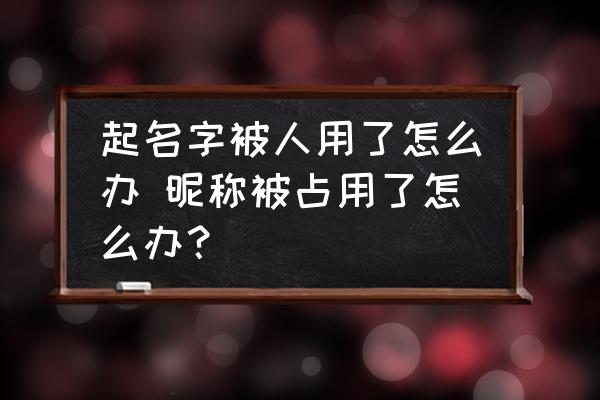 起名字被人用了怎么辦 昵稱被占用了怎么辦？