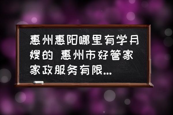 惠州惠陽(yáng)哪里有學(xué)月嫂的 惠州市好管家家政服務(wù)有限公司介紹？