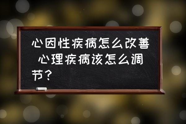 心因性疾病怎么改善 心理疾病該怎么調(diào)節(jié)？