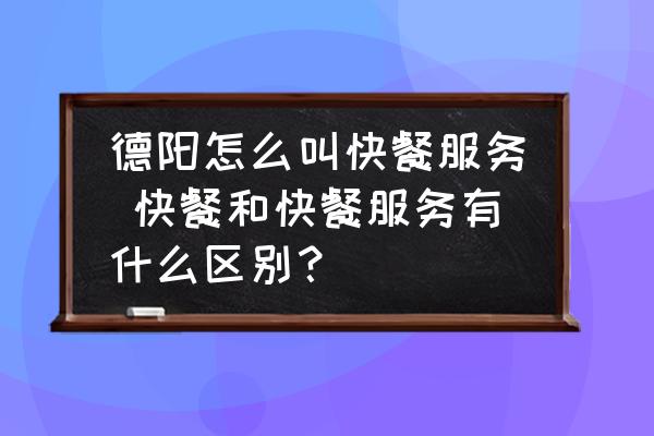 德陽(yáng)怎么叫快餐服務(wù) 快餐和快餐服務(wù)有什么區(qū)別？