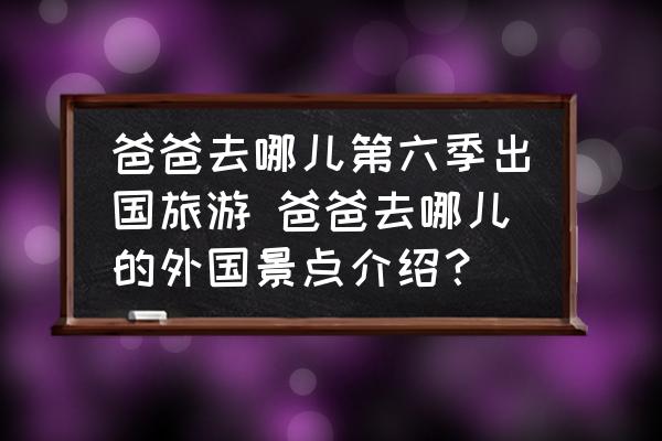 爸爸去哪兒第六季出國旅游 爸爸去哪兒的外國景點介紹？