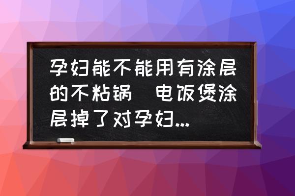 孕婦能不能用有涂層的不粘鍋(電飯煲涂層掉了對(duì)孕婦有影響嗎？)
