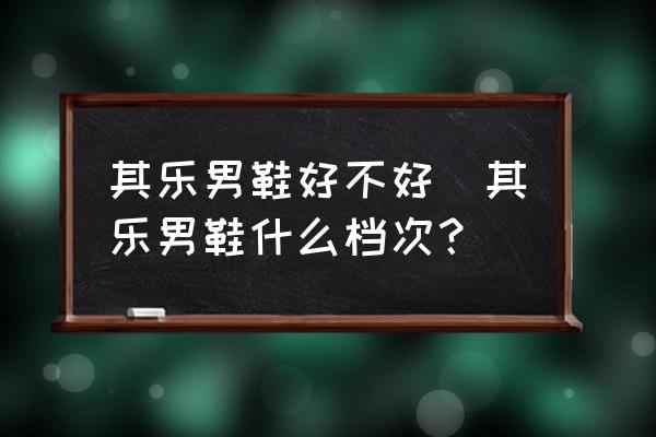 其樂(lè)男鞋好不好(其樂(lè)男鞋什么檔次？)
