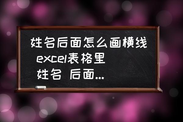 姓名后面怎么畫橫線 excel表格里 姓名 后面長(zhǎng)橫線怎么弄？