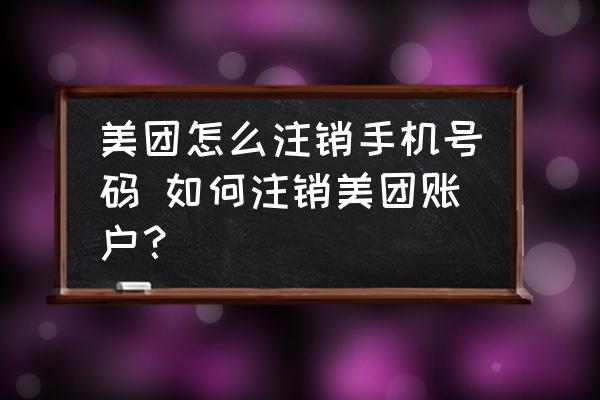 美團怎么注銷手機號碼 如何注銷美團賬戶？