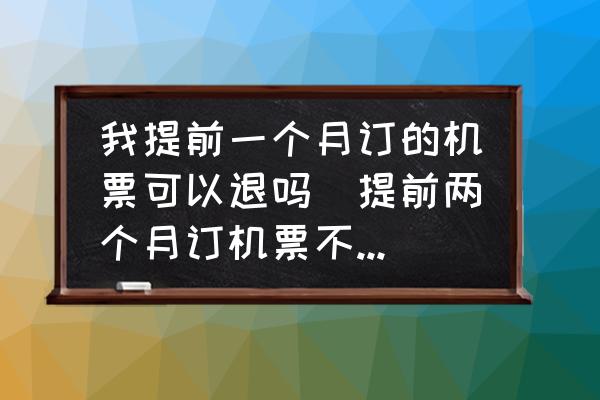 我提前一個月訂的機票可以退嗎(提前兩個月訂機票不去能退么？)