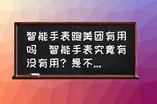 智能手表跑美團(tuán)有用嗎(智能手表究竟有沒(méi)有用？是不是智商稅？)