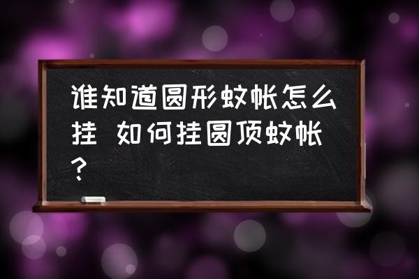 誰知道圓形蚊帳怎么掛 如何掛圓頂蚊帳？