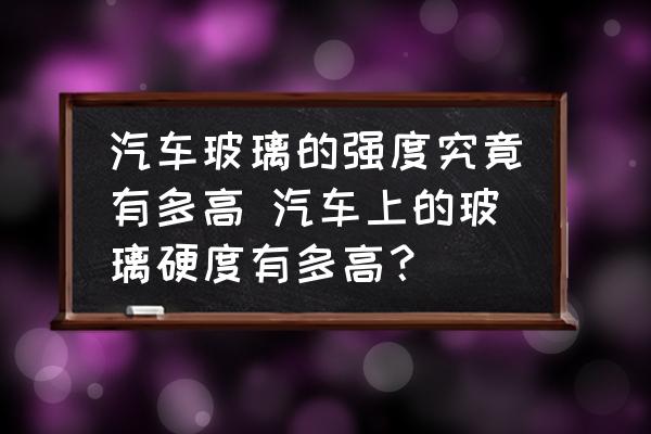 汽車玻璃的強(qiáng)度究竟有多高 汽車上的玻璃硬度有多高？