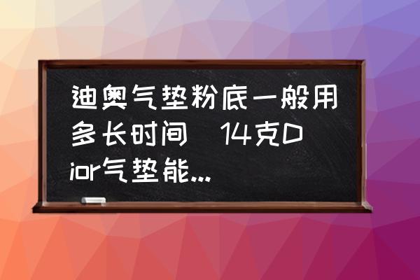 迪奧氣墊粉底一般用多長(zhǎng)時(shí)間(14克Dior氣墊能用多久？)