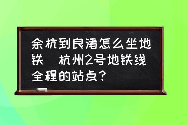 余杭到良渚怎么坐地鐵(杭州2號地鐵線全程的站點(diǎn)？)
