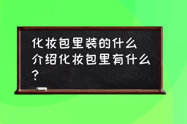化妝包里裝的什么 介紹化妝包里有什么？