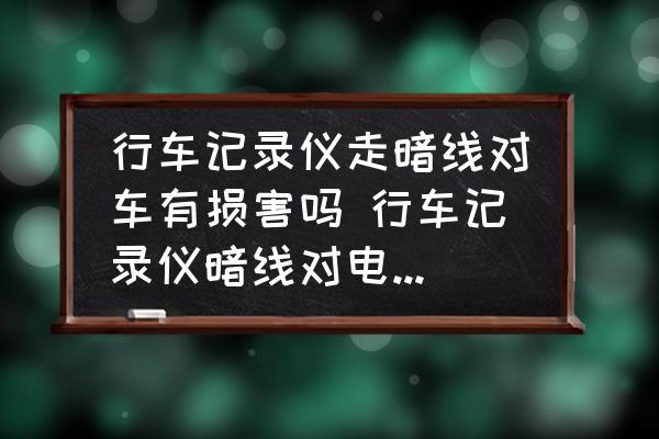 行車記錄儀走暗線對車有損害嗎 行車記錄儀暗線對電瓶有影響嗎？