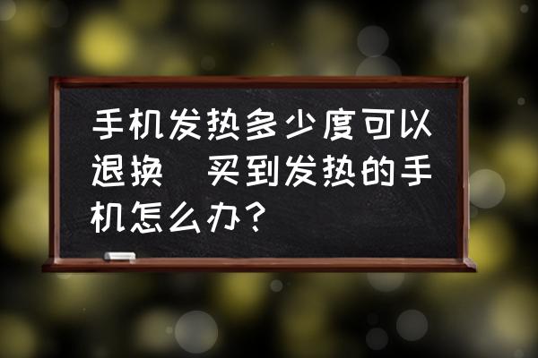 手機(jī)發(fā)熱多少度可以退換(買到發(fā)熱的手機(jī)怎么辦？)