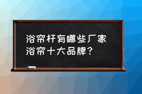 浴簾桿有哪些廠家 浴簾十大品牌？