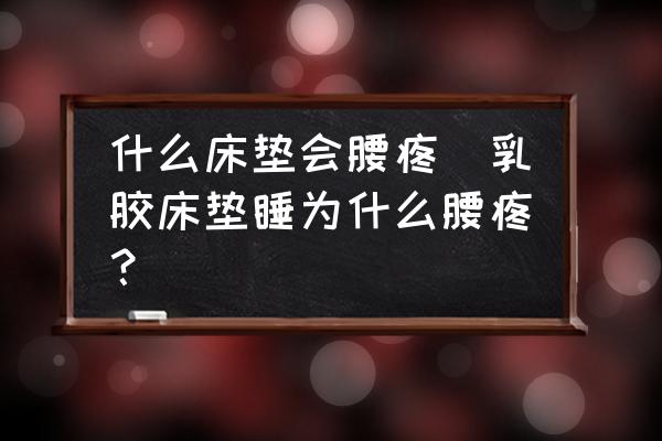 什么床墊會(huì)腰疼(乳膠床墊睡為什么腰疼？)
