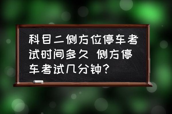 科目二側(cè)方位停車考試時間多久 側(cè)方停車考試幾分鐘？