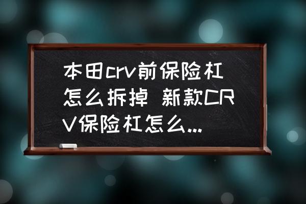 本田crv前保險杠怎么拆掉 新款CRV保險杠怎么拆下來？