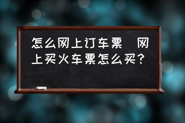 怎么網(wǎng)上訂車票(網(wǎng)上買火車票怎么買？)
