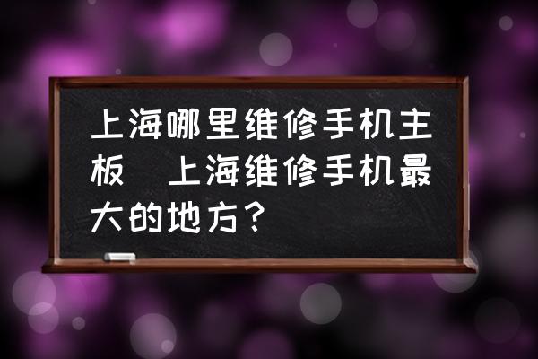 上海哪里維修手機(jī)主板(上海維修手機(jī)最大的地方？)