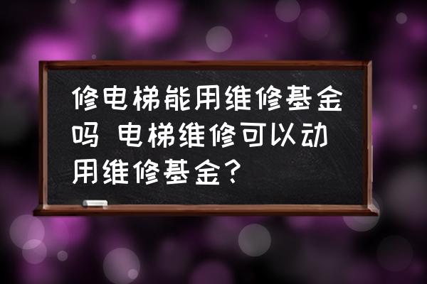 修電梯能用維修基金嗎 電梯維修可以動用維修基金？