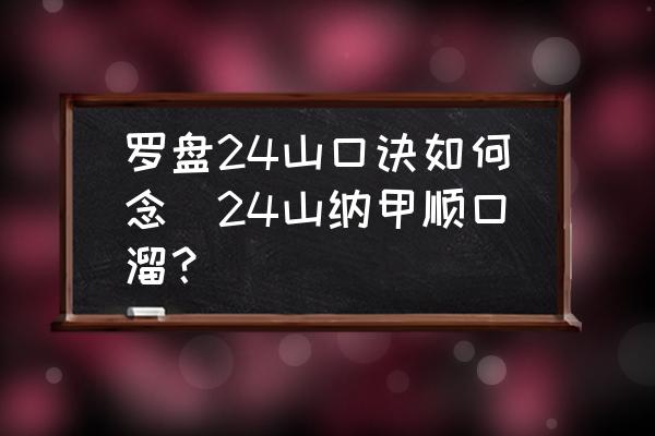 羅盤24山口訣如何念(24山納甲順口溜？)