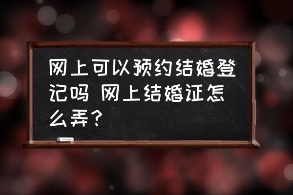 網(wǎng)上可以預(yù)約結(jié)婚登記嗎 網(wǎng)上結(jié)婚證怎么弄？