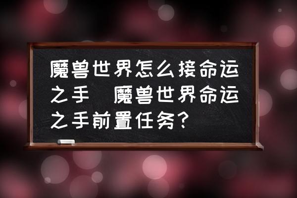 魔獸世界怎么接命運之手(魔獸世界命運之手前置任務？)