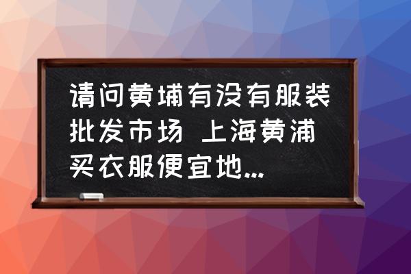 請(qǐng)問黃埔有沒有服裝批發(fā)市場(chǎng) 上海黃浦買衣服便宜地方推薦？