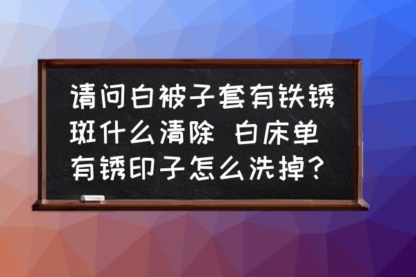 請(qǐng)問(wèn)白被子套有鐵銹斑什么清除 白床單有銹印子怎么洗掉？