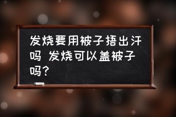 發(fā)燒要用被子捂出汗嗎 發(fā)燒可以蓋被子嗎？