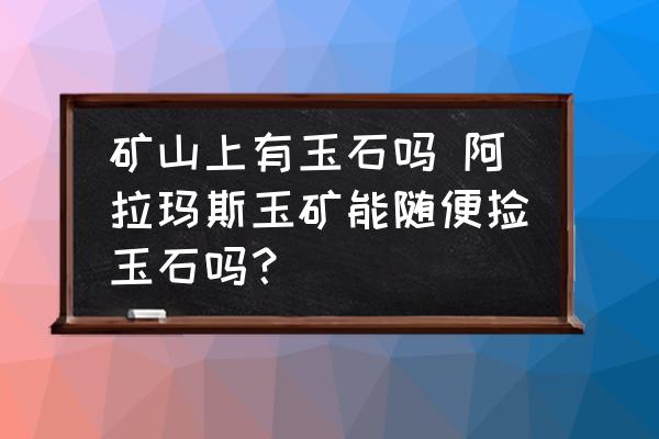 礦山上有玉石嗎 阿拉瑪斯玉礦能隨便撿玉石嗎？
