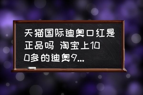天貓國際迪奧口紅是正品嗎 淘寶上100多的迪奧999是真的嗎？