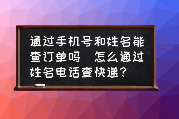 通過手機(jī)號和姓名能查訂單嗎(怎么通過姓名電話查快遞？)