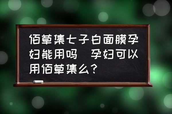 佰草集七子白面膜孕婦能用嗎(孕婦可以用佰草集么？)