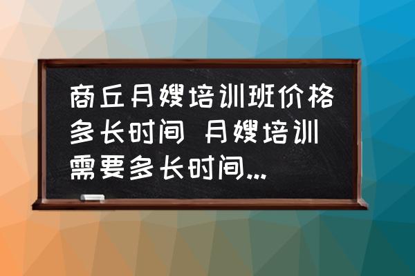 商丘月嫂培訓(xùn)班價(jià)格多長(zhǎng)時(shí)間 月嫂培訓(xùn)需要多長(zhǎng)時(shí)間?培訓(xùn)費(fèi)用是多少？