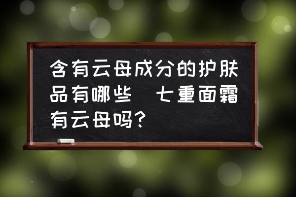 含有云母成分的護(hù)膚品有哪些(七重面霜有云母嗎？)