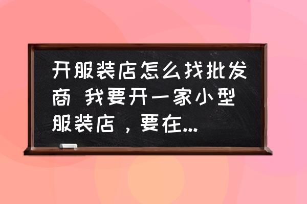 開服裝店怎么找批發(fā)商 我要開一家小型服裝店，要在哪里進(jìn)貨比較好？