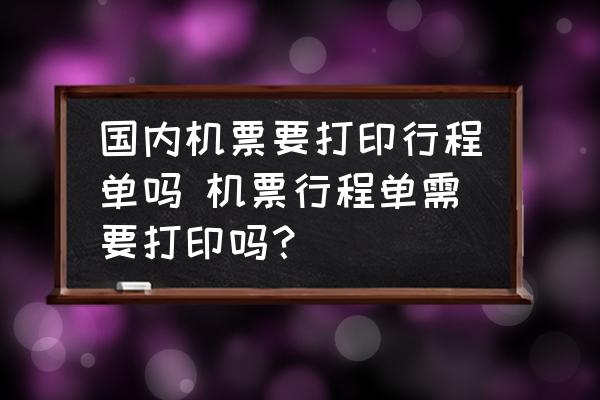 國內(nèi)機(jī)票要打印行程單嗎 機(jī)票行程單需要打印嗎？